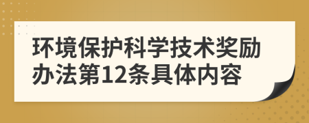 环境保护科学技术奖励办法第12条具体内容