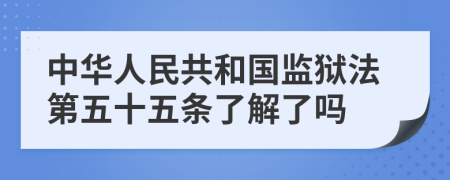 中华人民共和国监狱法第五十五条了解了吗