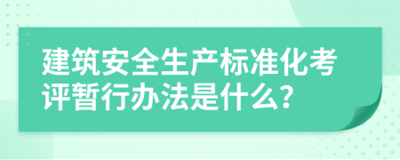 建筑安全生产标准化考评暂行办法是什么？