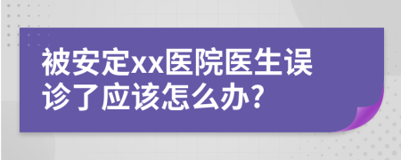 被安定xx医院医生误诊了应该怎么办?