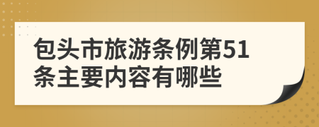 包头市旅游条例第51条主要内容有哪些