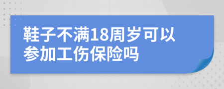 鞋子不满18周岁可以参加工伤保险吗