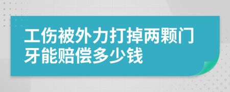 工伤被外力打掉两颗门牙能赔偿多少钱