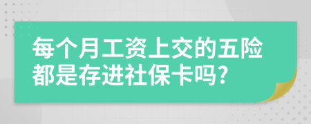 每个月工资上交的五险都是存进社保卡吗?