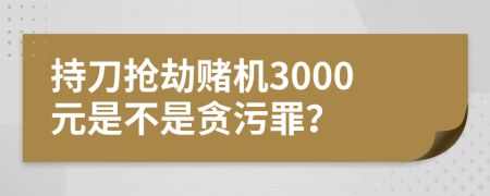 持刀抢劫赌机3000元是不是贪污罪？