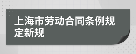 上海市劳动合同条例规定新规