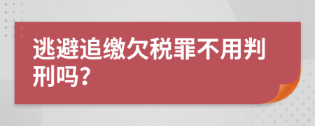 逃避追缴欠税罪不用判刑吗？