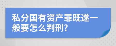 私分国有资产罪既遂一般要怎么判刑?