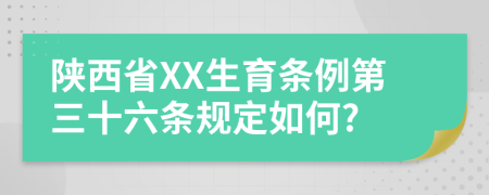 陕西省XX生育条例第三十六条规定如何?