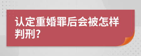 认定重婚罪后会被怎样判刑?