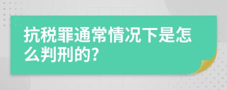 抗税罪通常情况下是怎么判刑的?