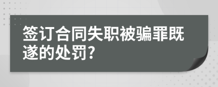 签订合同失职被骗罪既遂的处罚?