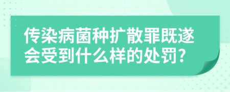 传染病菌种扩散罪既遂会受到什么样的处罚?