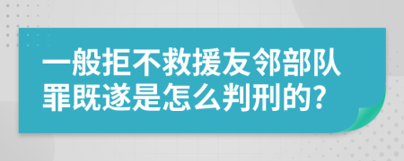 一般拒不救援友邻部队罪既遂是怎么判刑的?