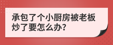 承包了个小厨房被老板炒了要怎么办？