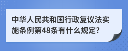 中华人民共和国行政复议法实施条例第48条有什么规定?