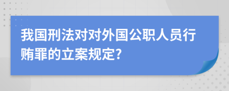 我国刑法对对外国公职人员行贿罪的立案规定?