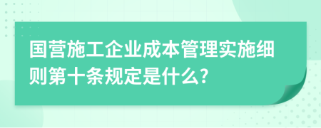 国营施工企业成本管理实施细则第十条规定是什么?