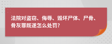 法院对盗窃、侮辱、毁坏尸体、尸骨、骨灰罪既遂怎么处罚?