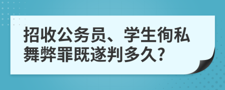 招收公务员、学生徇私舞弊罪既遂判多久?