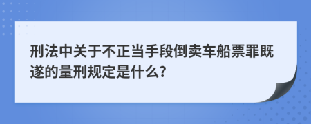 刑法中关于不正当手段倒卖车船票罪既遂的量刑规定是什么?