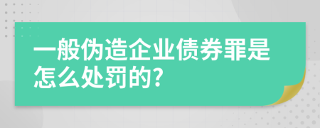 一般伪造企业债券罪是怎么处罚的?