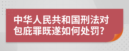 中华人民共和国刑法对包庇罪既遂如何处罚?