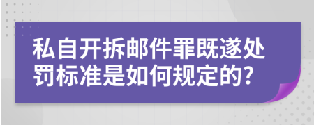 私自开拆邮件罪既遂处罚标准是如何规定的?