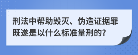 刑法中帮助毁灭、伪造证据罪既遂是以什么标准量刑的?