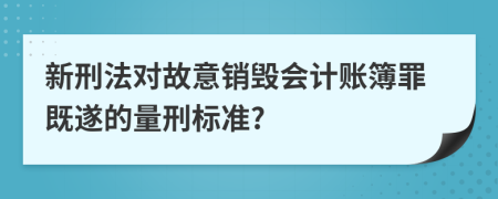 新刑法对故意销毁会计账簿罪既遂的量刑标准?