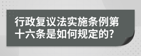 行政复议法实施条例第十六条是如何规定的?
