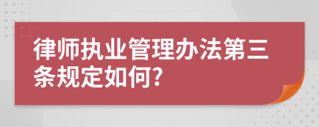 律师执业管理办法第三条规定如何?