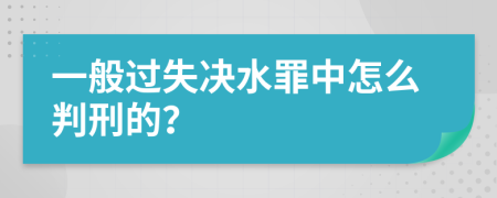 一般过失决水罪中怎么判刑的？