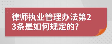 律师执业管理办法第23条是如何规定的?