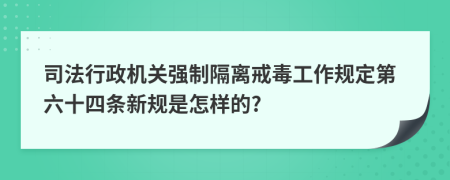 司法行政机关强制隔离戒毒工作规定第六十四条新规是怎样的?