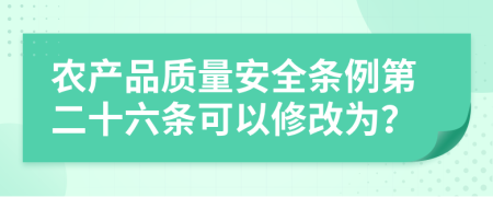 农产品质量安全条例第二十六条可以修改为？