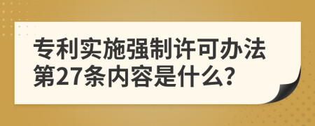 专利实施强制许可办法第27条内容是什么？