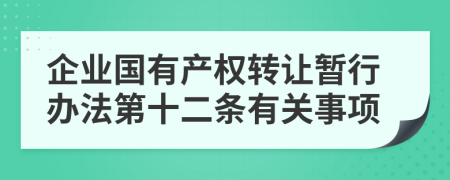 企业国有产权转让暂行办法第十二条有关事项