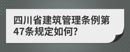 四川省建筑管理条例第47条规定如何?