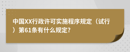 中国XX行政许可实施程序规定（试行）第61条有什么规定?