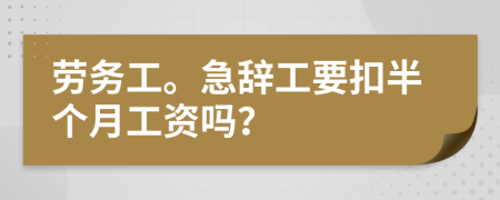 劳务工。急辞工要扣半个月工资吗？