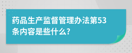 药品生产监督管理办法第53条内容是些什么?