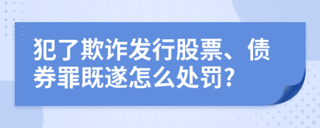 犯了欺诈发行股票、债券罪既遂怎么处罚?