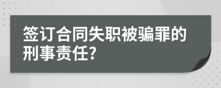 签订合同失职被骗罪的刑事责任?