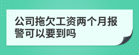 公司拖欠工资两个月报警可以要到吗