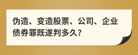 伪造、变造股票、公司、企业债券罪既遂判多久?