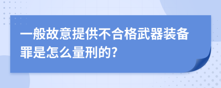 一般故意提供不合格武器装备罪是怎么量刑的?