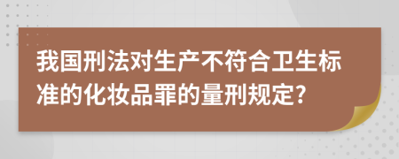 我国刑法对生产不符合卫生标准的化妆品罪的量刑规定?