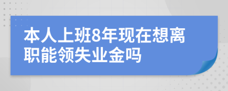 本人上班8年现在想离职能领失业金吗