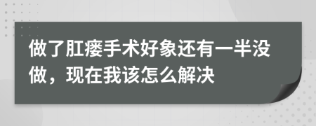 做了肛瘘手术好象还有一半没做，现在我该怎么解决